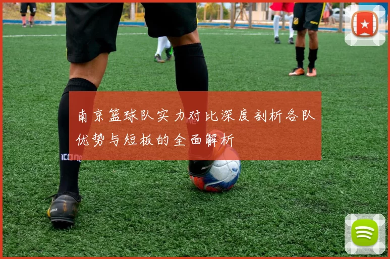 南京篮球队实力对比深度剖析各队优势与短板的全面解析