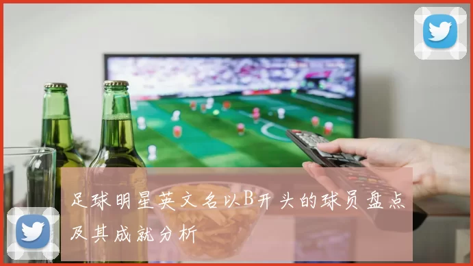 足球明星英文名以B开头的球员盘点及其成就分析