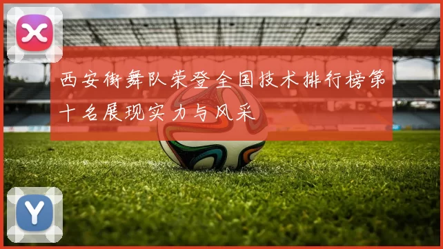 西安街舞队荣登全国技术排行榜第十名展现实力与风采