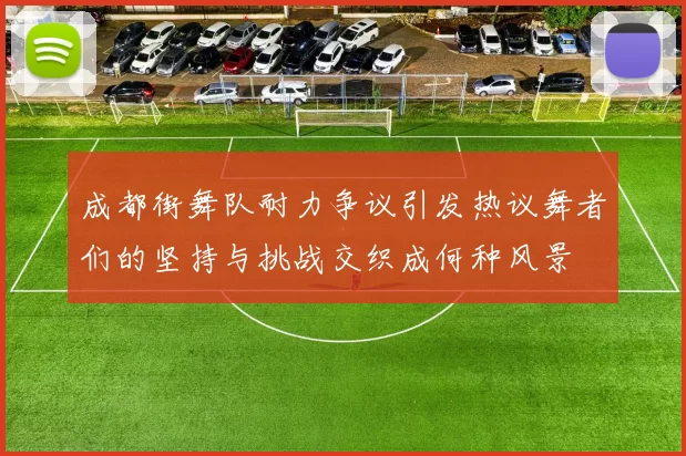 成都街舞队耐力争议引发热议舞者们的坚持与挑战交织成何种风景