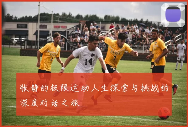 张静的极限运动人生探索与挑战的深度对话之旅