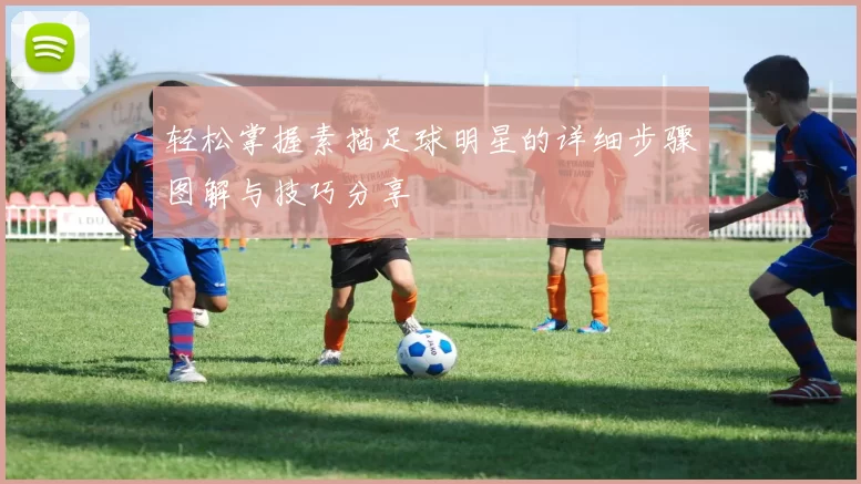 轻松掌握素描足球明星的详细步骤图解与技巧分享