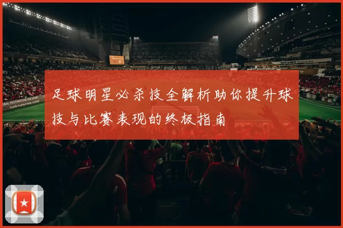 足球明星必杀技全解析助你提升球技与比赛表现的终极指南