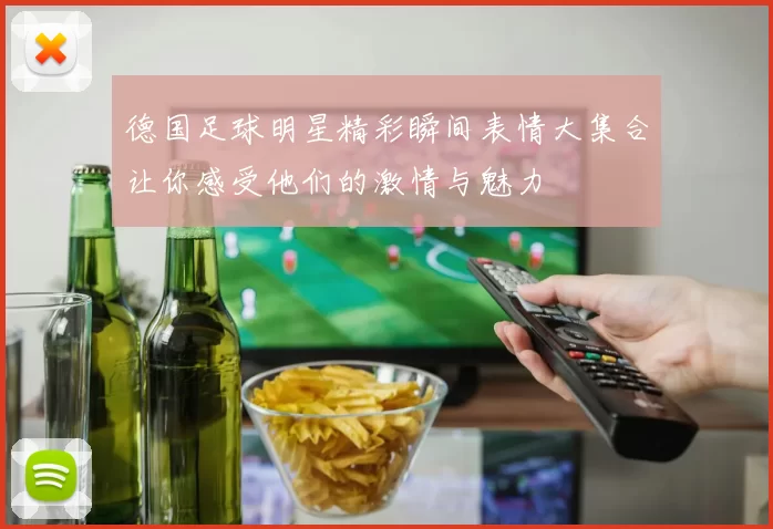 德国足球明星精彩瞬间表情大集合让你感受他们的激情与魅力