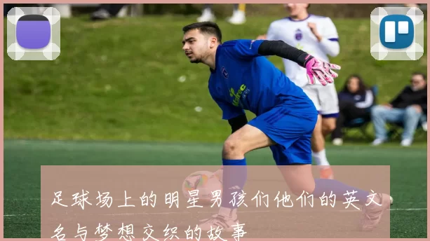 足球场上的明星男孩们他们的英文名与梦想交织的故事