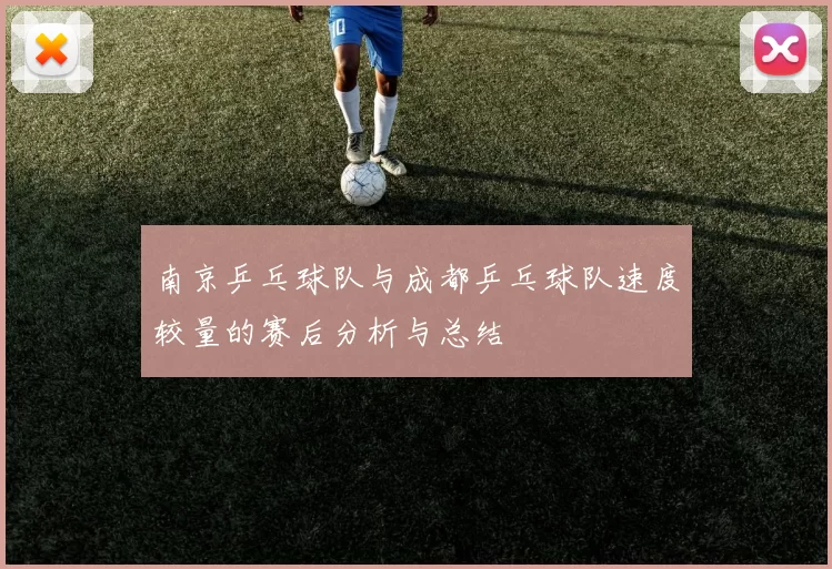 南京乒乓球队与成都乒乓球队速度较量的赛后分析与总结