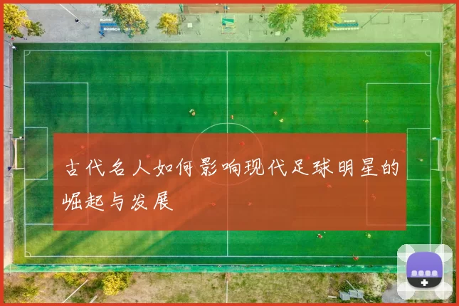 古代名人如何影响现代足球明星的崛起与发展