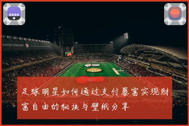足球明星如何通过支付暴富实现财富自由的秘诀与壁纸分享