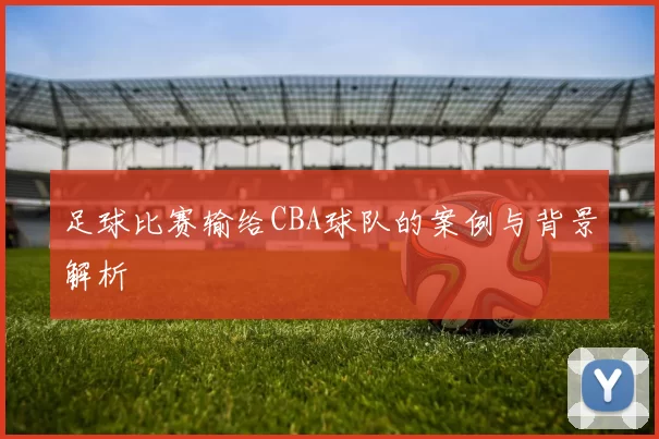 足球比赛输给CBA球队的案例与背景解析