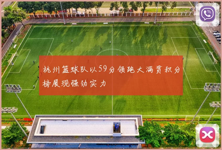 杭州篮球队以59分领跑大满贯积分榜展现强劲实力
