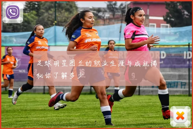 足球明星图兰的职业生涯与成就揭秘你了解多少
