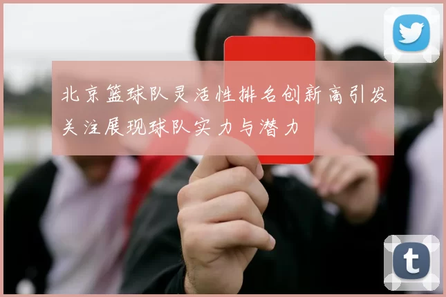 北京篮球队灵活性排名创新高引发关注展现球队实力与潜力