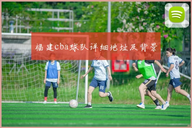 福建cba球队详细地址及背景