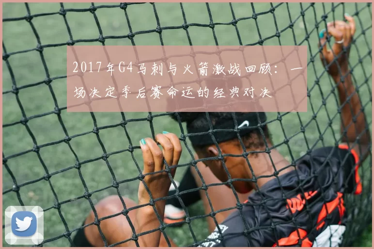 2017年G4马刺与火箭激战回顾：一场决定季后赛命运的经典对决