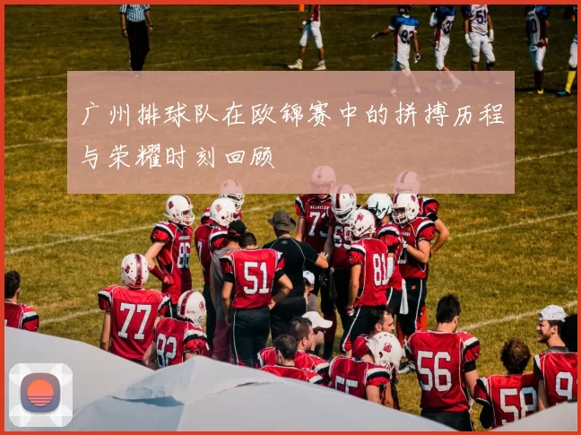 广州排球队在欧锦赛中的拼搏历程与荣耀时刻回顾