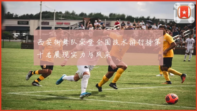 西安街舞队荣登全国技术排行榜第十名展现实力与风采