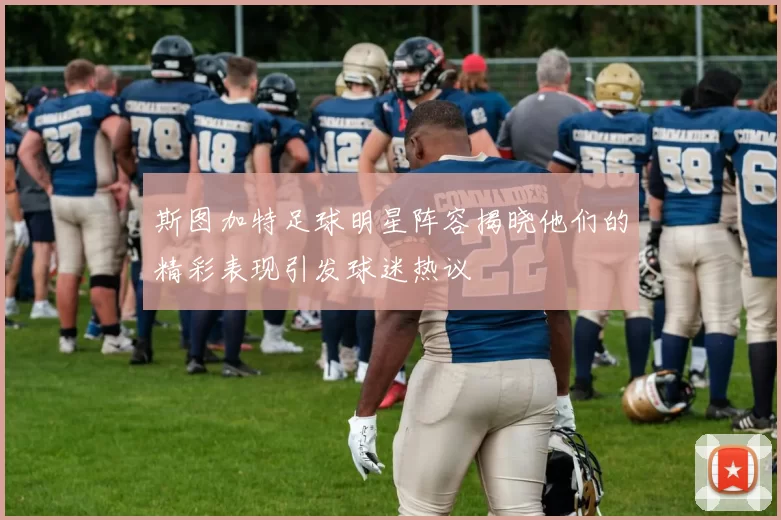 斯图加特足球明星阵容揭晓他们的精彩表现引发球迷热议