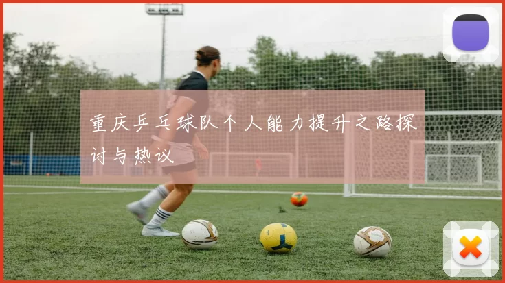 重庆乒乓球队个人能力提升之路探讨与热议
