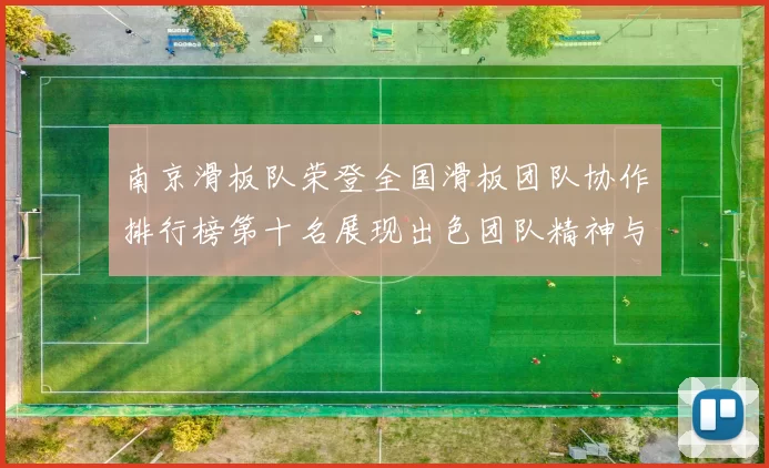 南京滑板队荣登全国滑板团队协作排行榜第十名展现出色团队精神与实力