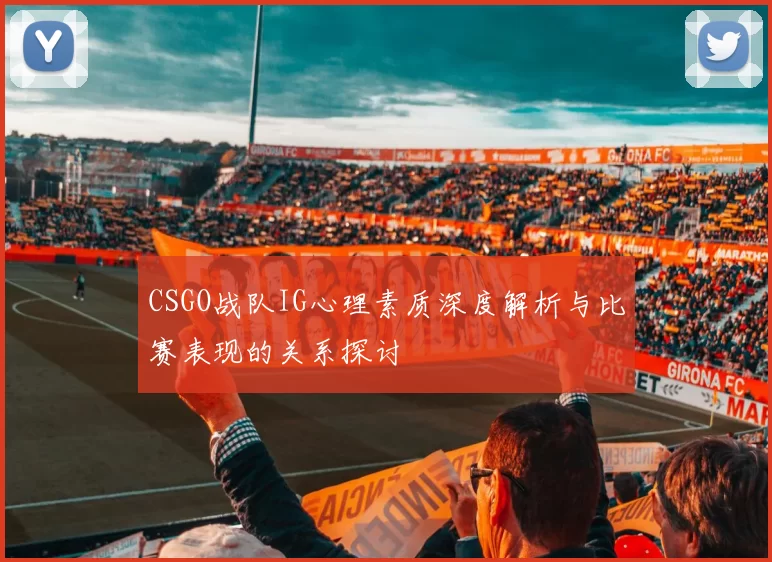 CSGO战队IG心理素质深度解析与比赛表现的关系探讨