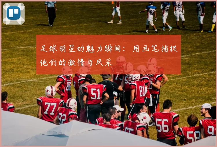 足球明星的魅力瞬间：用画笔捕捉他们的激情与风采