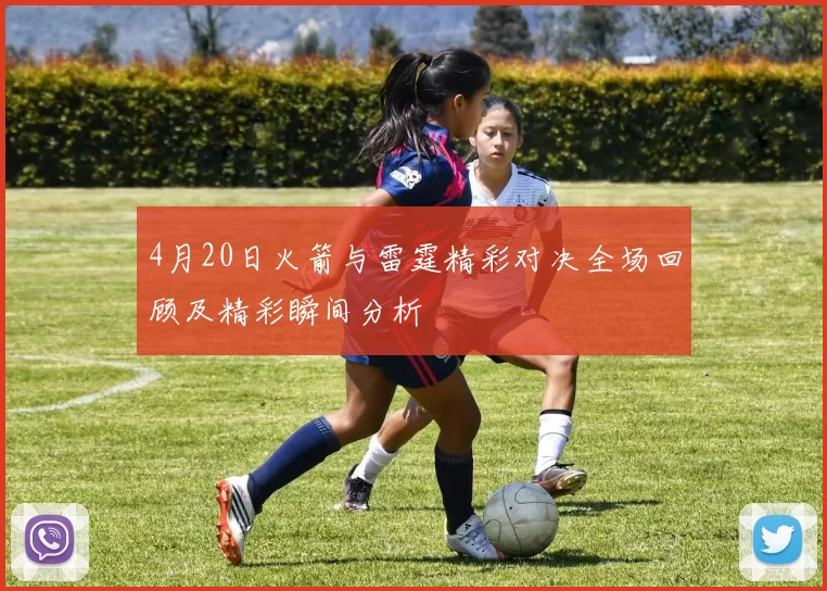 4月20日火箭与雷霆精彩对决全场回顾及精彩瞬间分析