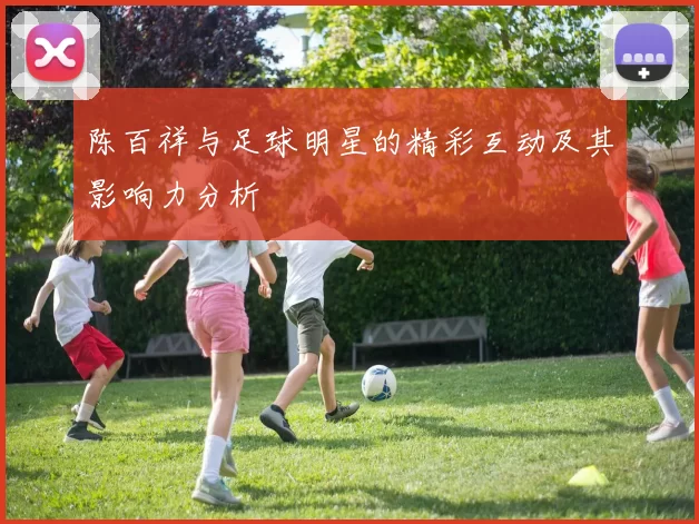 陈百祥与足球明星的精彩互动及其影响力分析