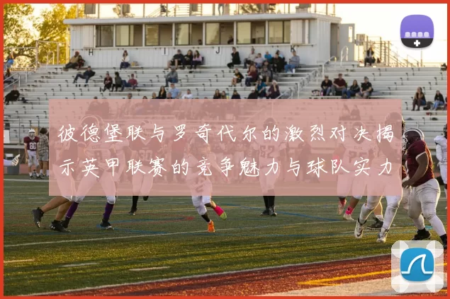 彼德堡联与罗奇代尔的激烈对决揭示英甲联赛的竞争魅力与球队实力较量
