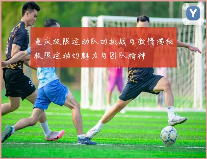 重庆极限运动队的挑战与激情揭秘极限运动的魅力与团队精神