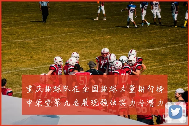 重庆排球队在全国排球力量排行榜中荣登第九名展现强劲实力与潜力