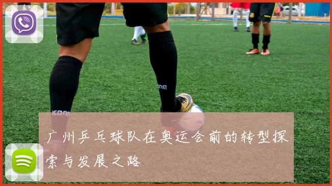 广州乒乓球队在奥运会前的转型探索与发展之路