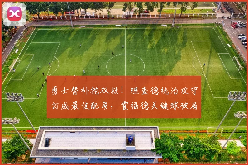 勇士替补挖双核！理查德统治攻守打成最佳配角，霍福德关键球破局