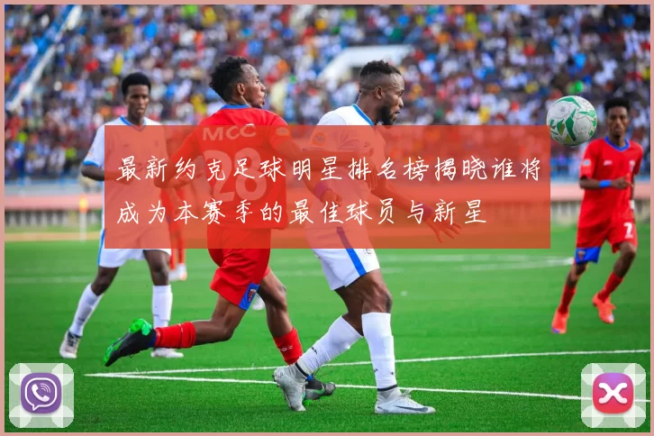 最新约克足球明星排名榜揭晓谁将成为本赛季的最佳球员与新星