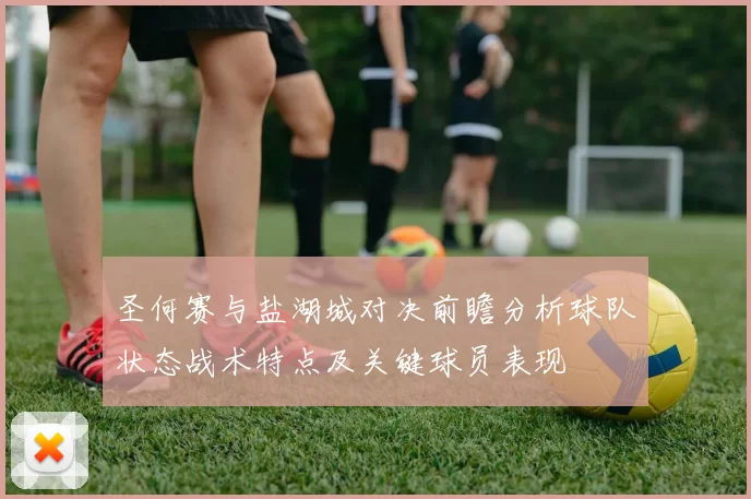 圣何赛与盐湖城对决前瞻分析球队状态战术特点及关键球员表现