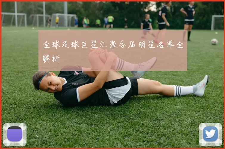 全球足球巨星汇聚各届明星名单全解析