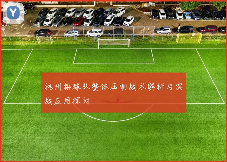 杭州排球队整体压制战术解析与实战应用探讨