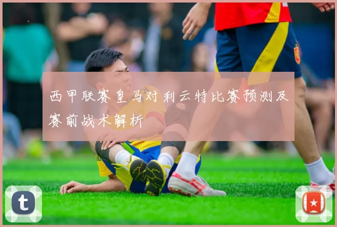 西甲联赛皇马对利云特比赛预测及赛前战术解析