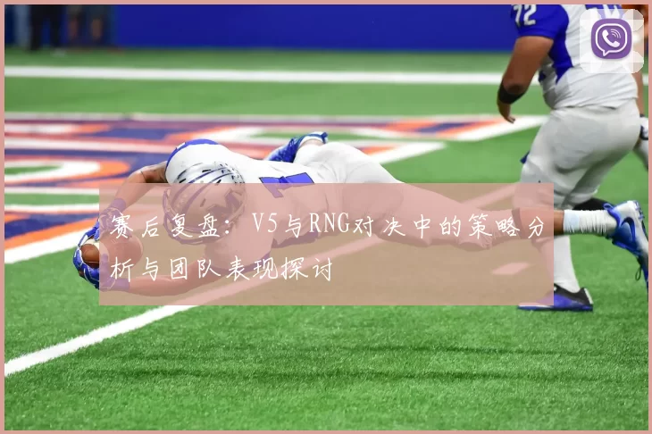 赛后复盘：V5与RNG对决中的策略分析与团队表现探讨