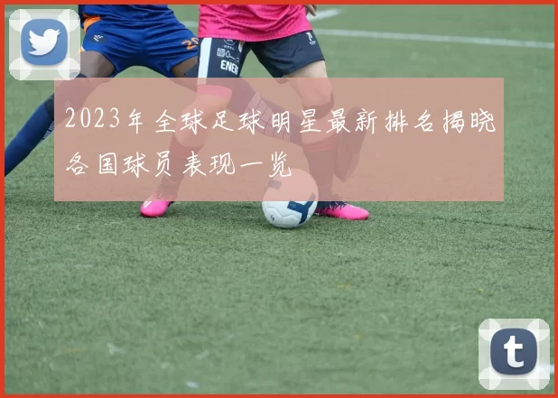 2023年全球足球明星最新排名揭晓各国球员表现一览