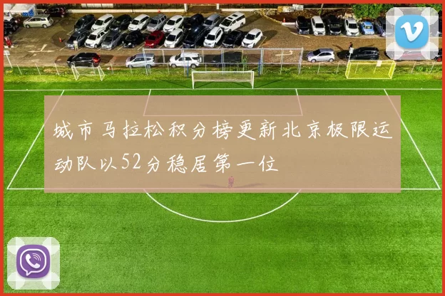 城市马拉松积分榜更新北京极限运动队以52分稳居第一位