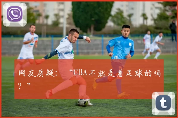 网友质疑：“CBA不就是看足球的吗？”