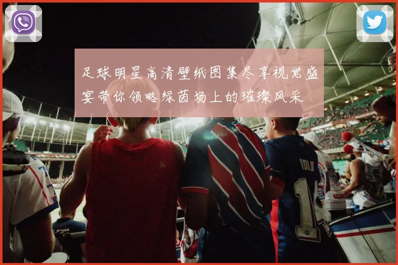 足球明星高清壁纸图集尽享视觉盛宴带你领略绿茵场上的璀璨风采