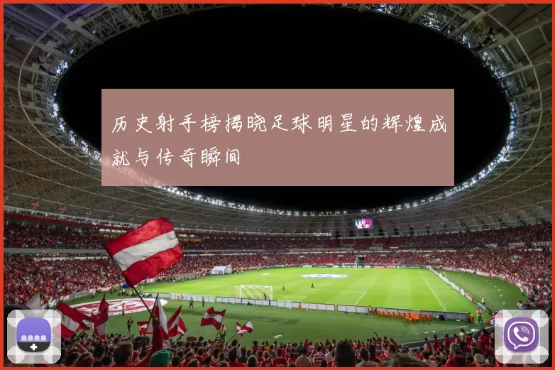 历史射手榜揭晓足球明星的辉煌成就与传奇瞬间