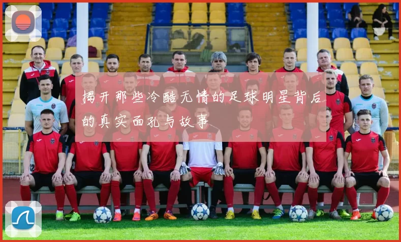 揭开那些冷酷无情的足球明星背后的真实面孔与故事