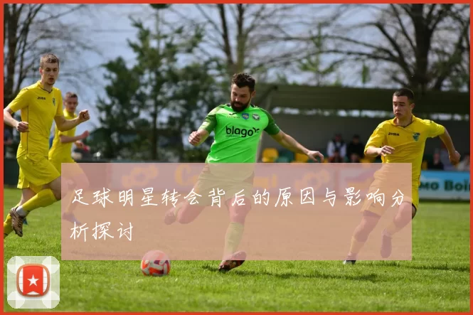 足球明星转会背后的原因与影响分析探讨