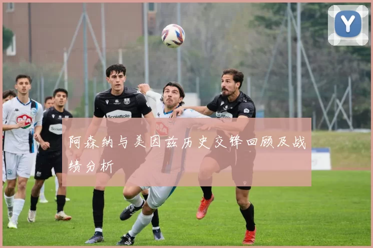 阿森纳与美因兹历史交锋回顾及战绩分析