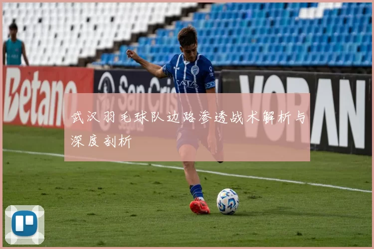 武汉羽毛球队边路渗透战术解析与深度剖析