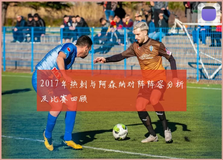2017年热刺与阿森纳对阵阵容分析及比赛回顾