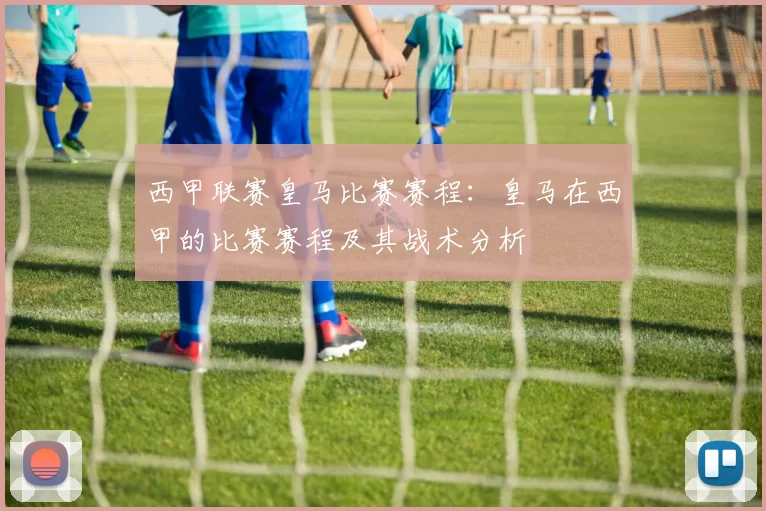 西甲联赛皇马比赛赛程：皇马在西甲的比赛赛程及其战术分析