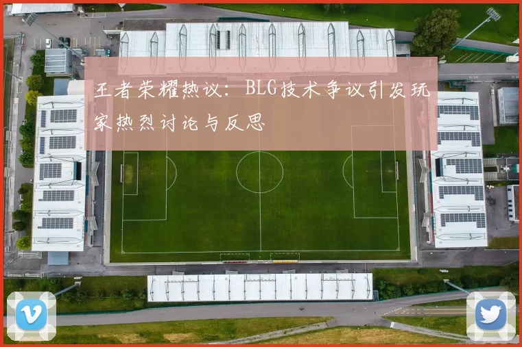 王者荣耀热议：BLG技术争议引发玩家热烈讨论与反思